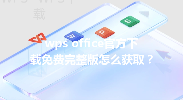 wps office官方下载免费完整版怎么获取？ 三