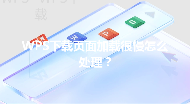 WPS下载页面加载很慢怎么处理? 6 WPS下载页面加载很慢怎么处理? 三