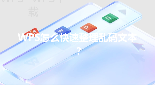 WPS怎么快速整理乱码文本? 6 WPS怎么快速整理乱码文本? 三